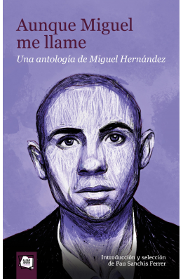 Aunque Miguel me llame. Una antología de Miguel Hernández